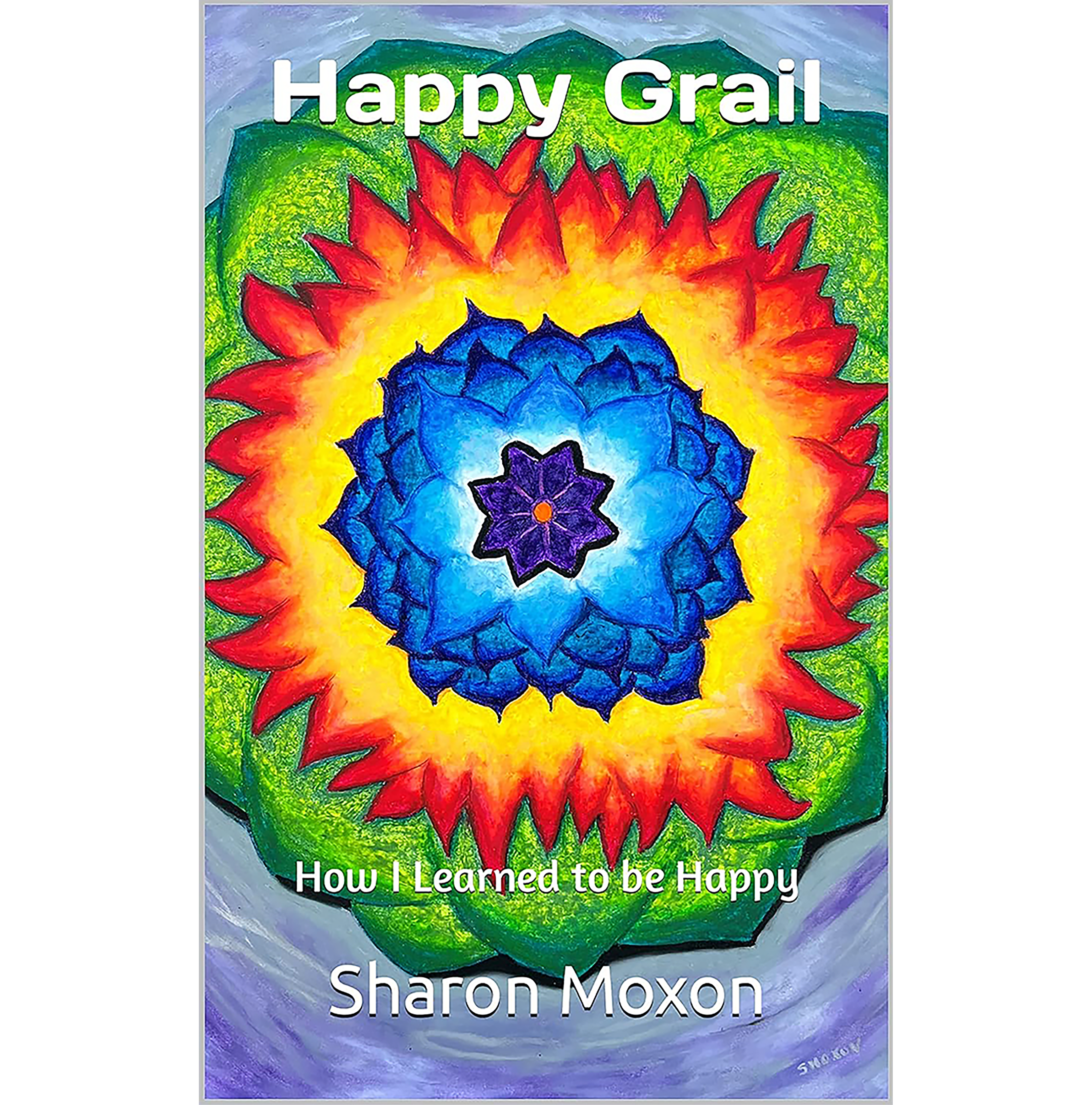 Happy Grail: How I Learned to be Happy by Sharon Moxon